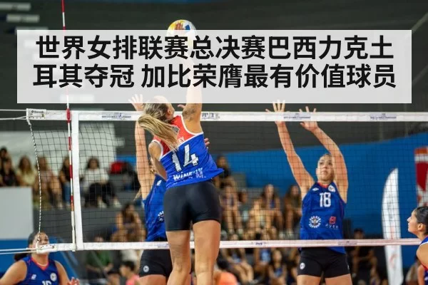 世界女排联赛总决赛巴西力克土耳其夺冠 加比荣膺最有价值球员