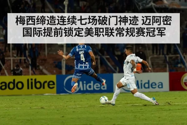 梅西缔造连续七场破门神迹 迈阿密国际提前锁定美职联常规赛冠军