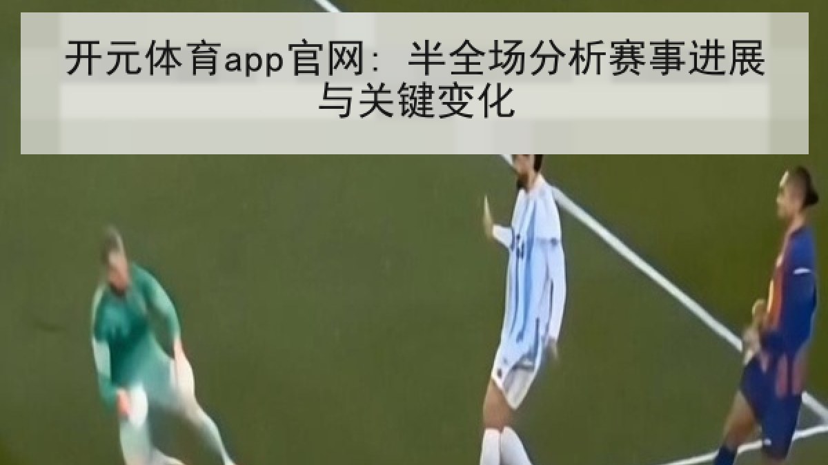 开元体育app官网: 半全场分析赛事进展与关键变化